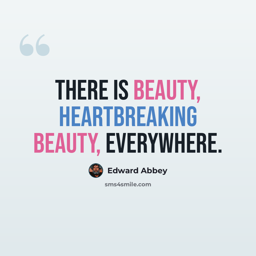 “There is beauty, heartbreaking beauty, everywhere.” quote by Edward Abbey