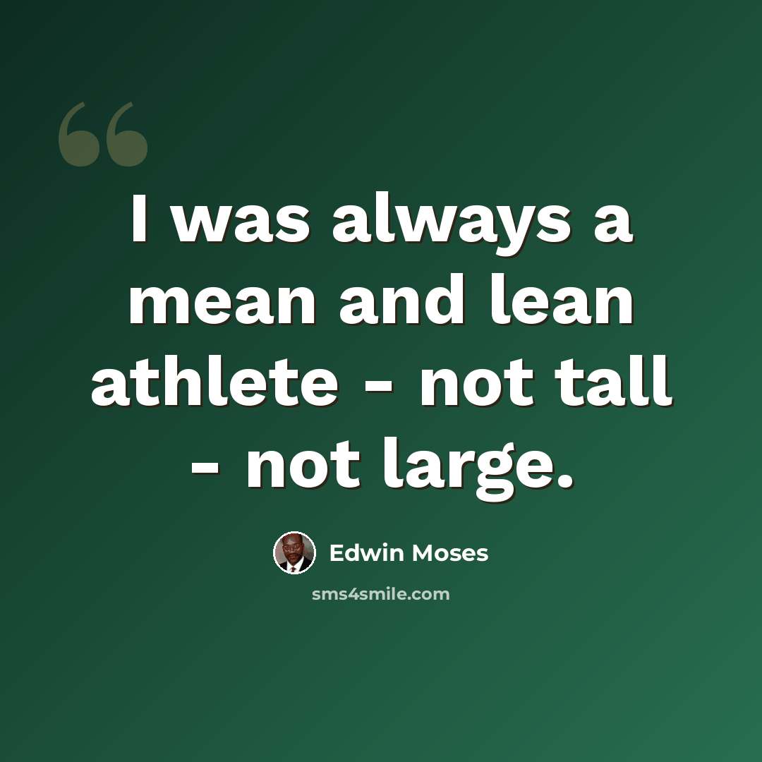 “I was always a mean and lean athlete - not tall - not large.” quote by Edwin Moses