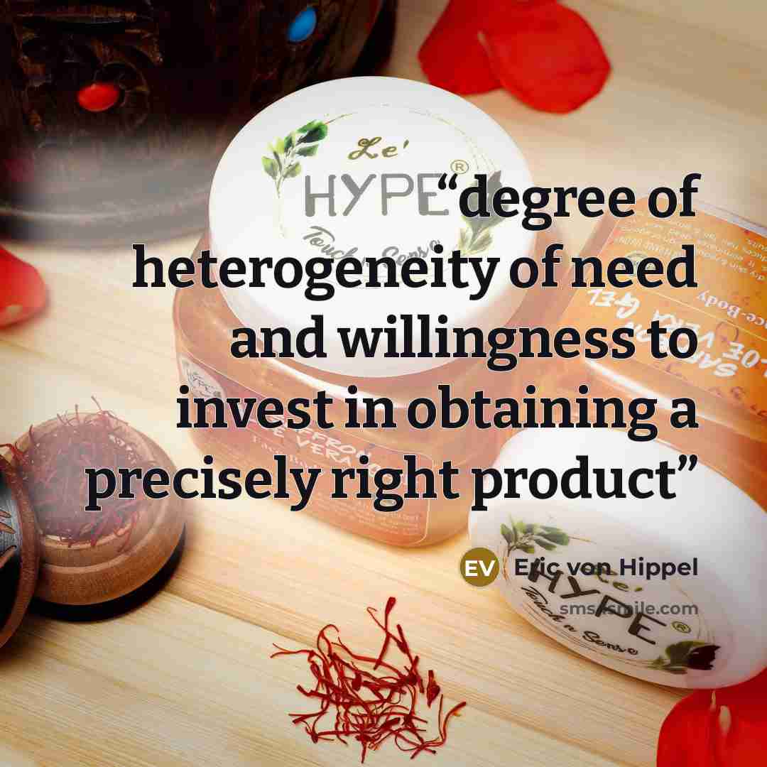 “degree of heterogeneity of need and willingness to invest in obtaining a precisely right product” quote by Eric von Hippel