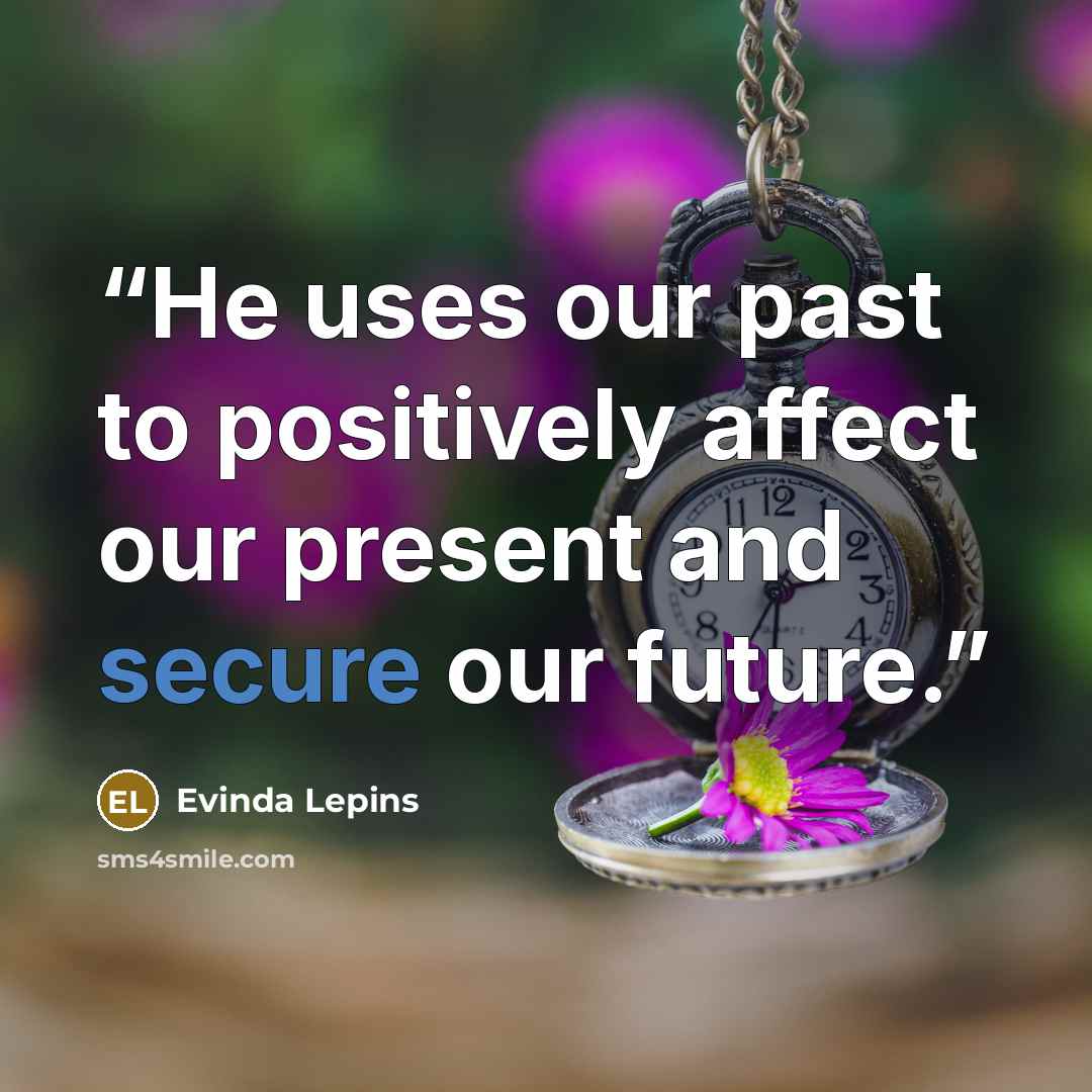 “He uses our past to positively affect our present and secure our future.” quote by Evinda Lepins