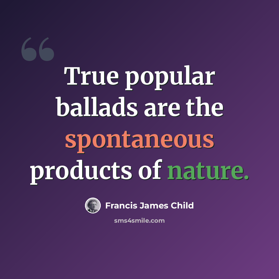 “True popular ballads are the spontaneous products of nature.” quote by Francis James Child