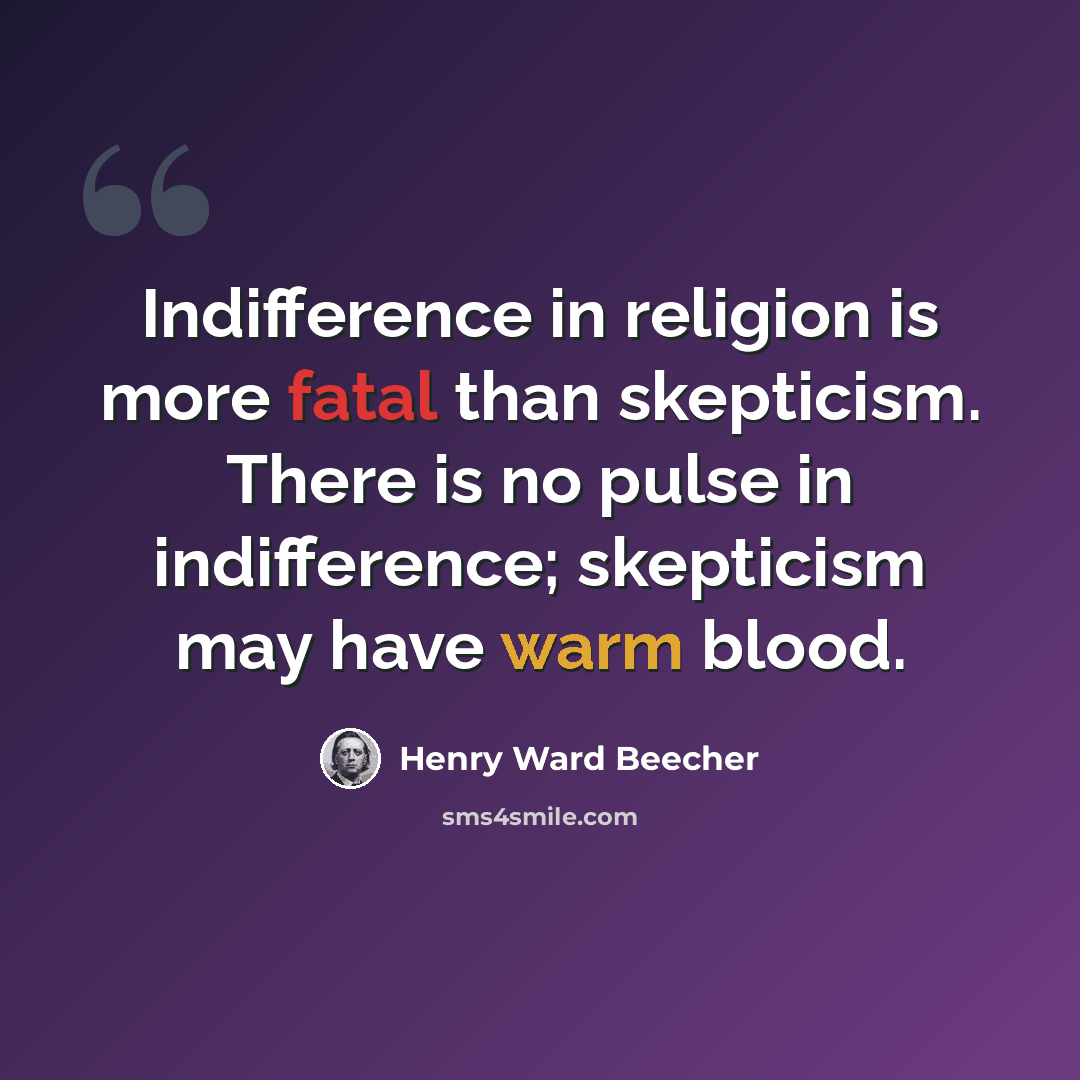 “Indifference in religion is more fatal than skepticism. There is no pulse in indifference; skepticism may have warm blood.” quote by Henry Ward Beecher