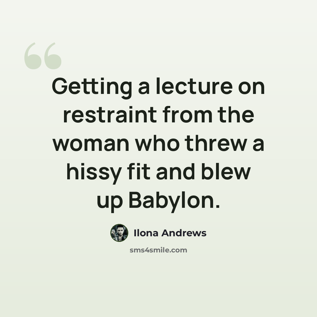 “Getting a lecture on restraint from the woman who threw a hissy fit and blew up Babylon.” quote by Ilona Andrews