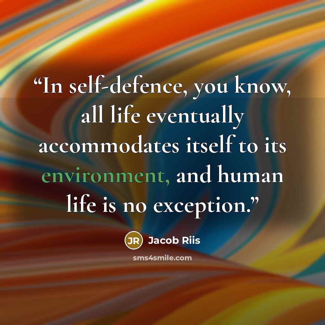 “In self-defence, you know, all life eventually accommodates itself to its environment, and human life is no exception.” quote by Jacob Riis