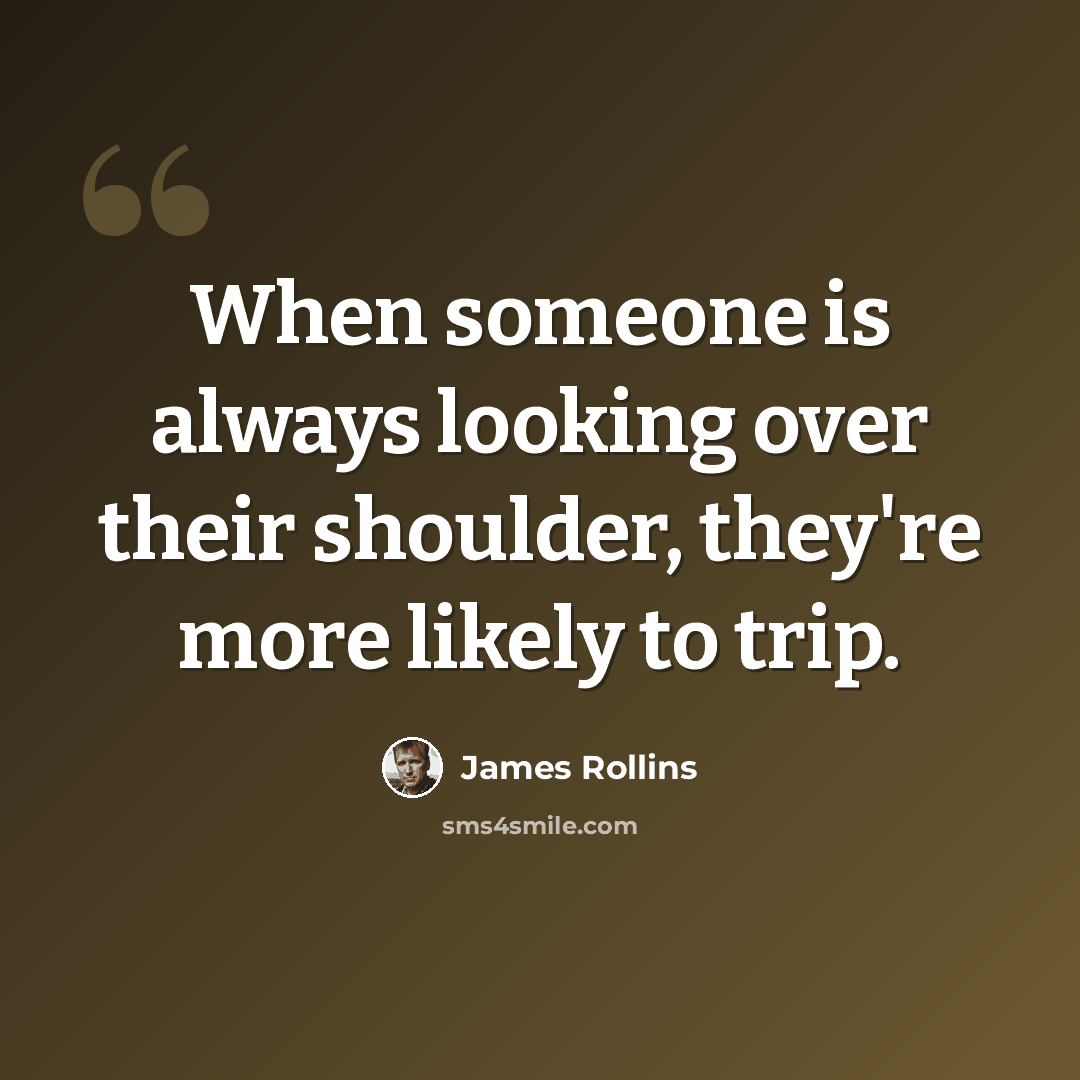 “When someone is always looking over their shoulder, they're more likely to trip.” quote by James Rollins