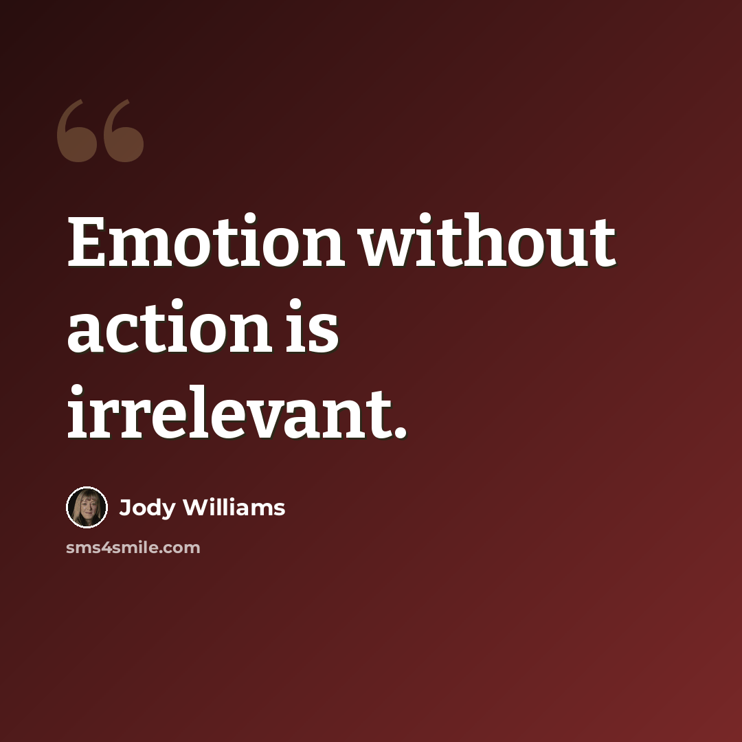 “Emotion without action is irrelevant.” quote by Jody Williams