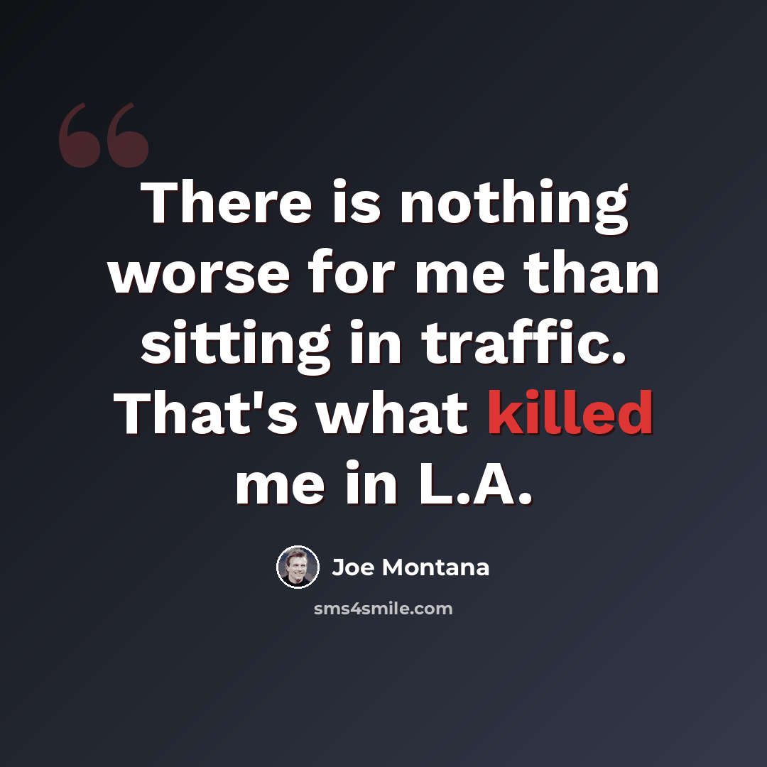 “There is nothing worse for me than sitting in traffic. That's what killed me in L.A.” quote by Joe Montana