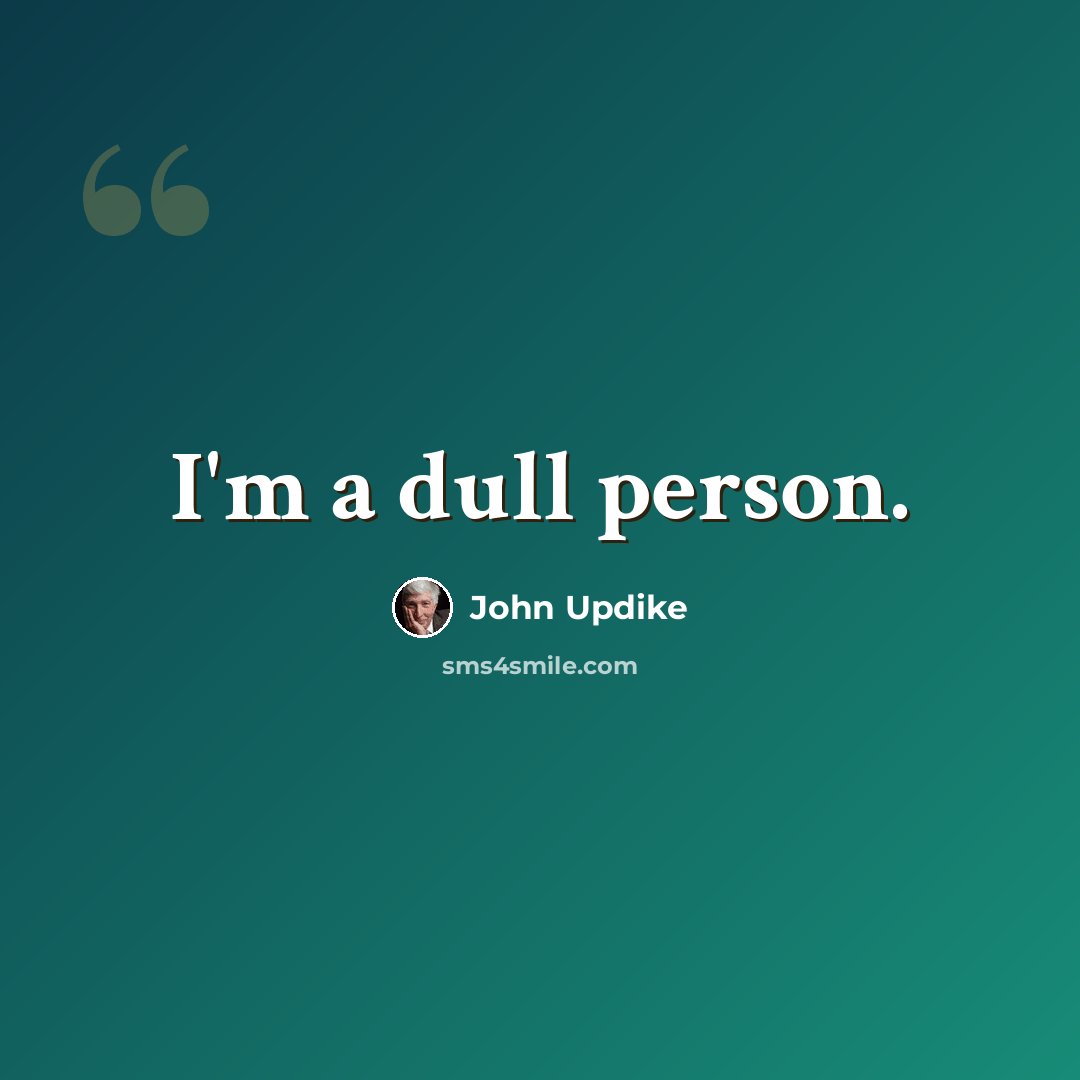 “I'm a dull person.” quote by John Updike
