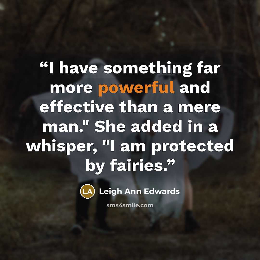 “I have something far more powerful and effective than a mere man." She added in a whisper, "I am protected by fairies.” quote by Leigh Ann Edwards