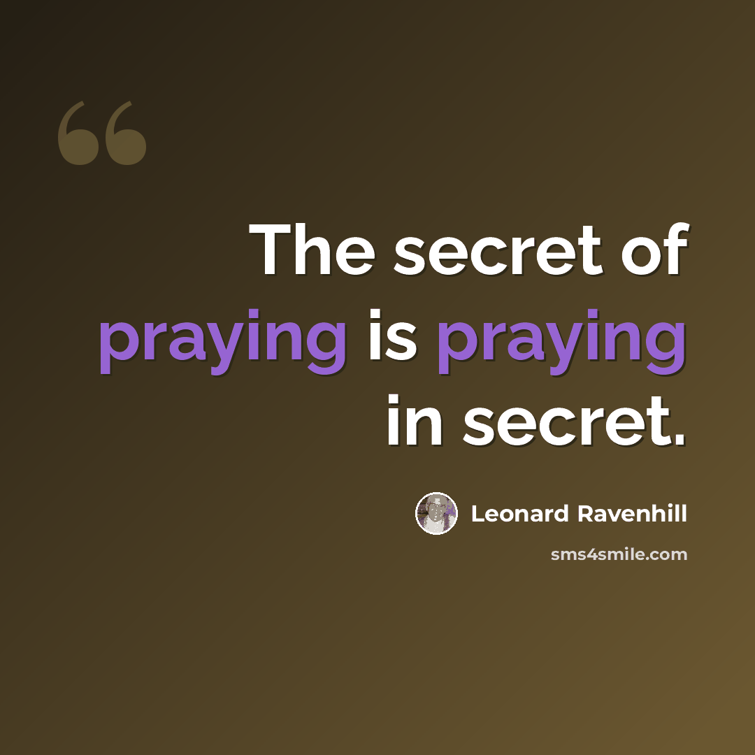 “The secret of praying is praying in secret.” quote by Leonard Ravenhill