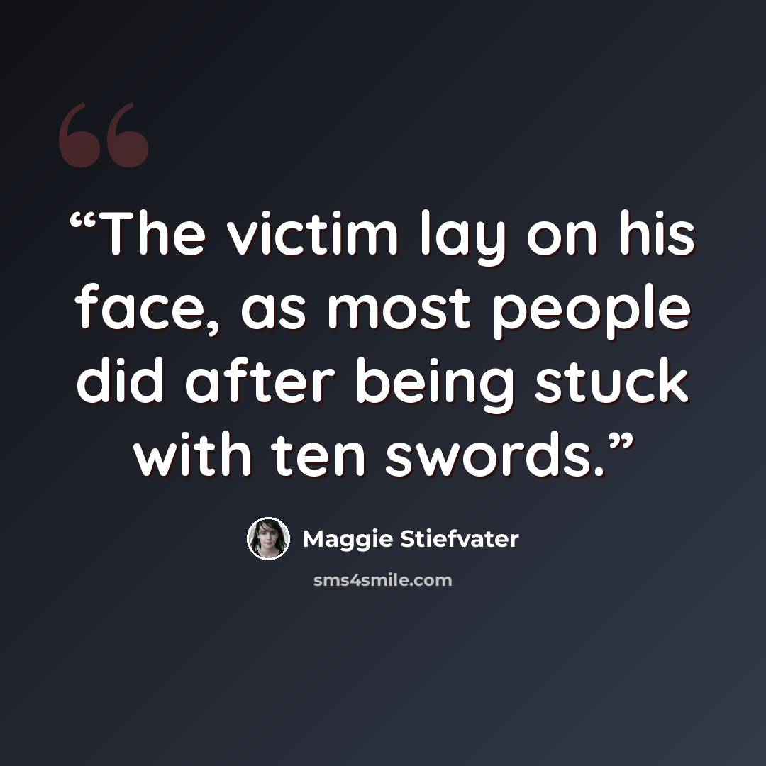 “The victim lay on his face, as most people did after being stuck with ten swords.” quote by Maggie Stiefvater