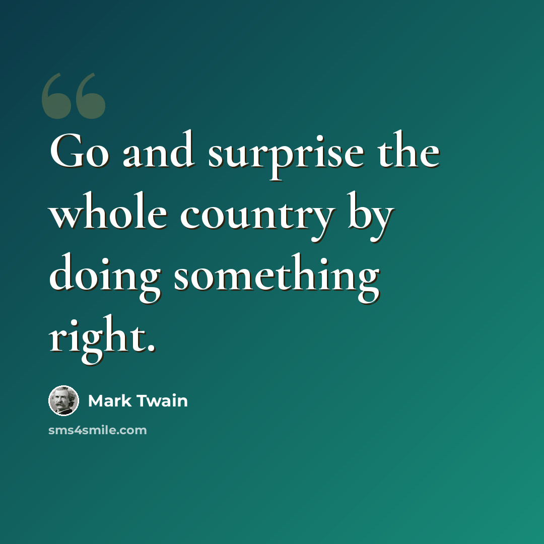 “Go and surprise the whole country by doing something right.” quote by Mark Twain