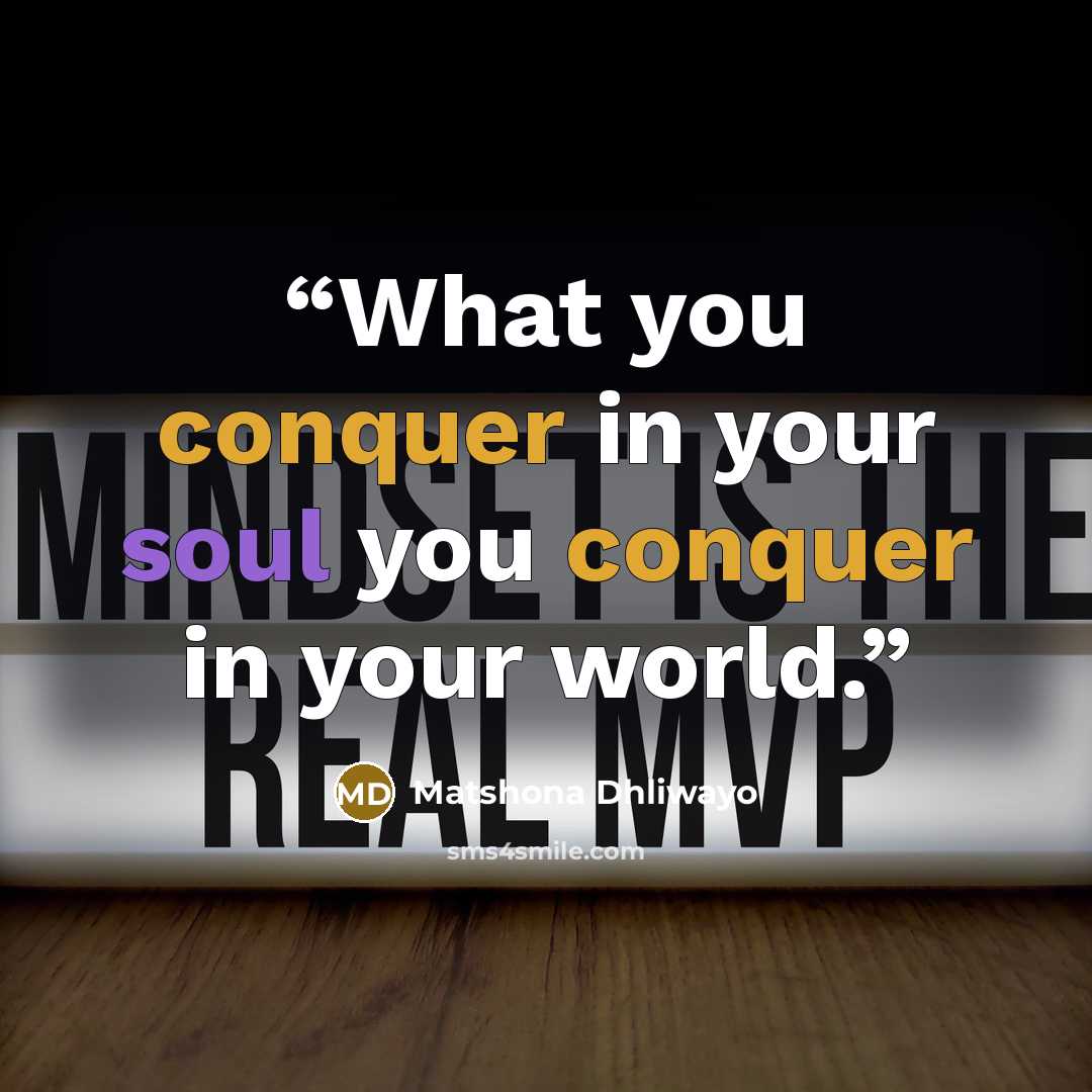 “What you conquer in your soul you conquer in your world.” quote by Matshona Dhliwayo
