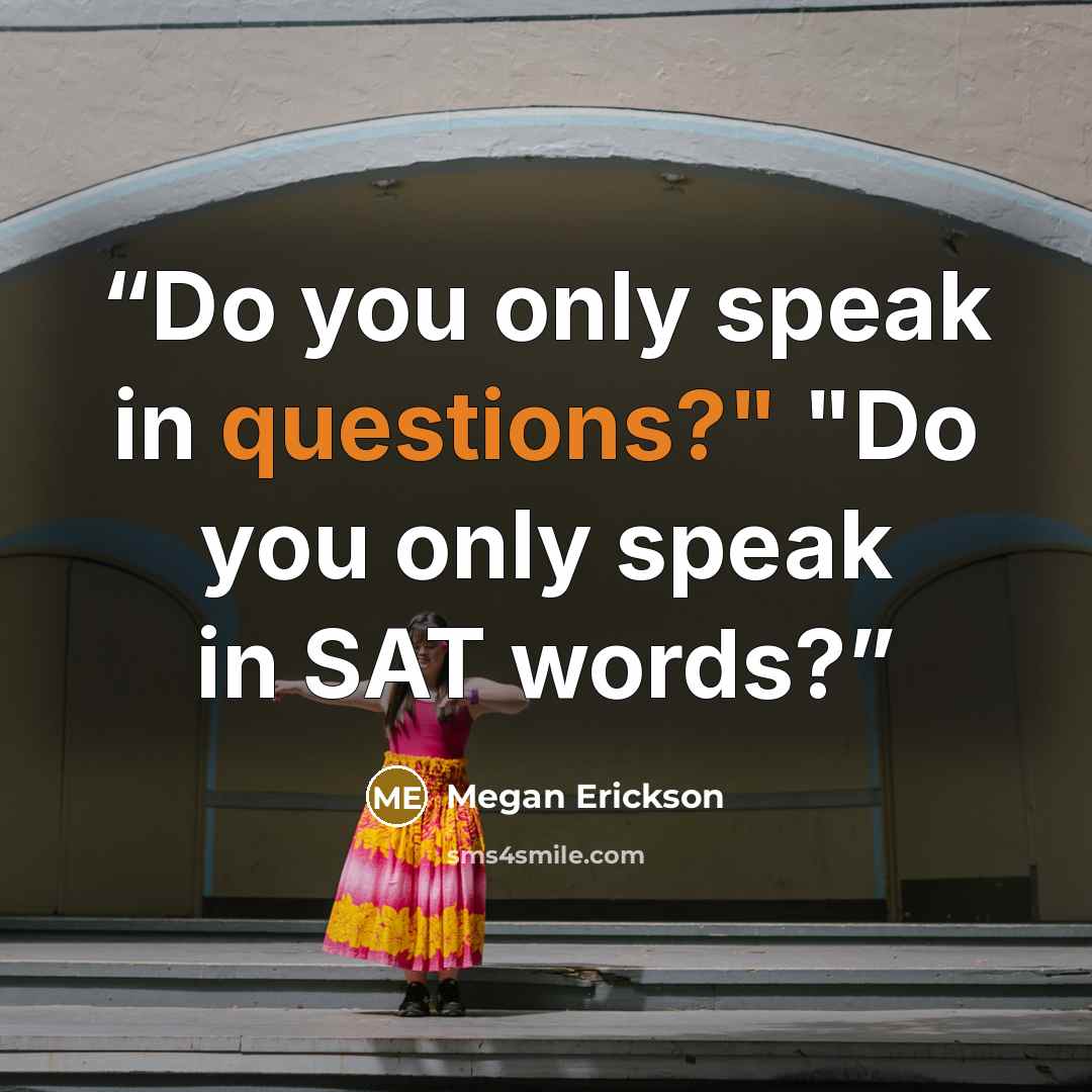 “Do you only speak in questions?" "Do you only speak in SAT words?” quote by Megan Erickson