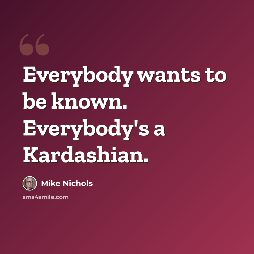 “Everybody wants to be known. Everybody's a Kardashian.” quote by Mike Nichols