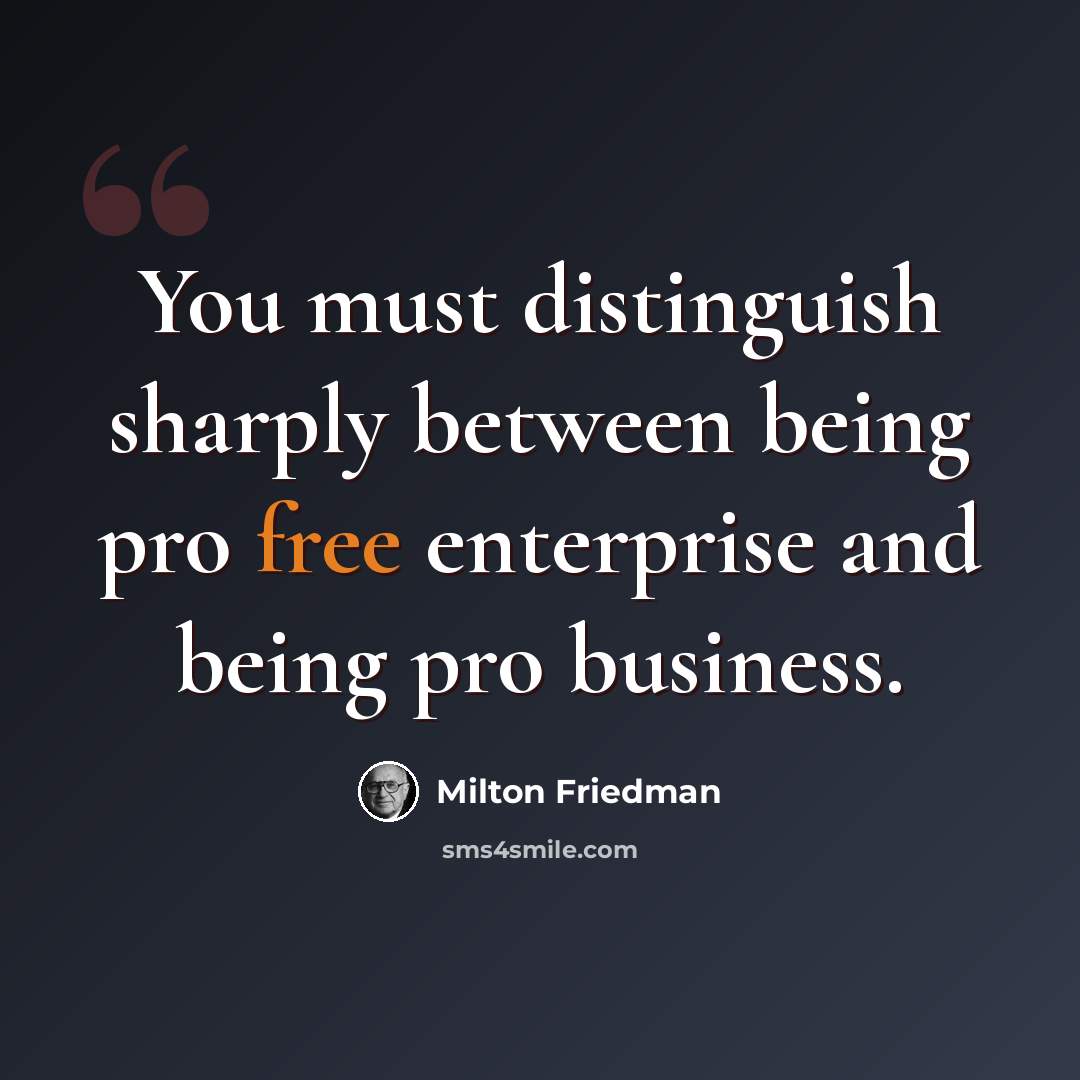 “You must distinguish sharply between being pro free enterprise and being pro business.” quote by Milton Friedman