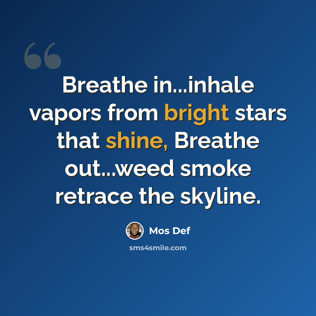 “Breathe in...inhale vapors from bright stars that shine, Breathe out...weed smoke retrace the skyline.” quote by Mos Def