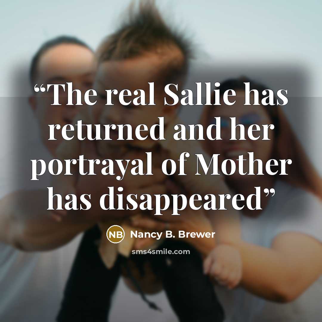 “The real Sallie has returned and her portrayal of Mother has disappeared” quote by Nancy B. Brewer