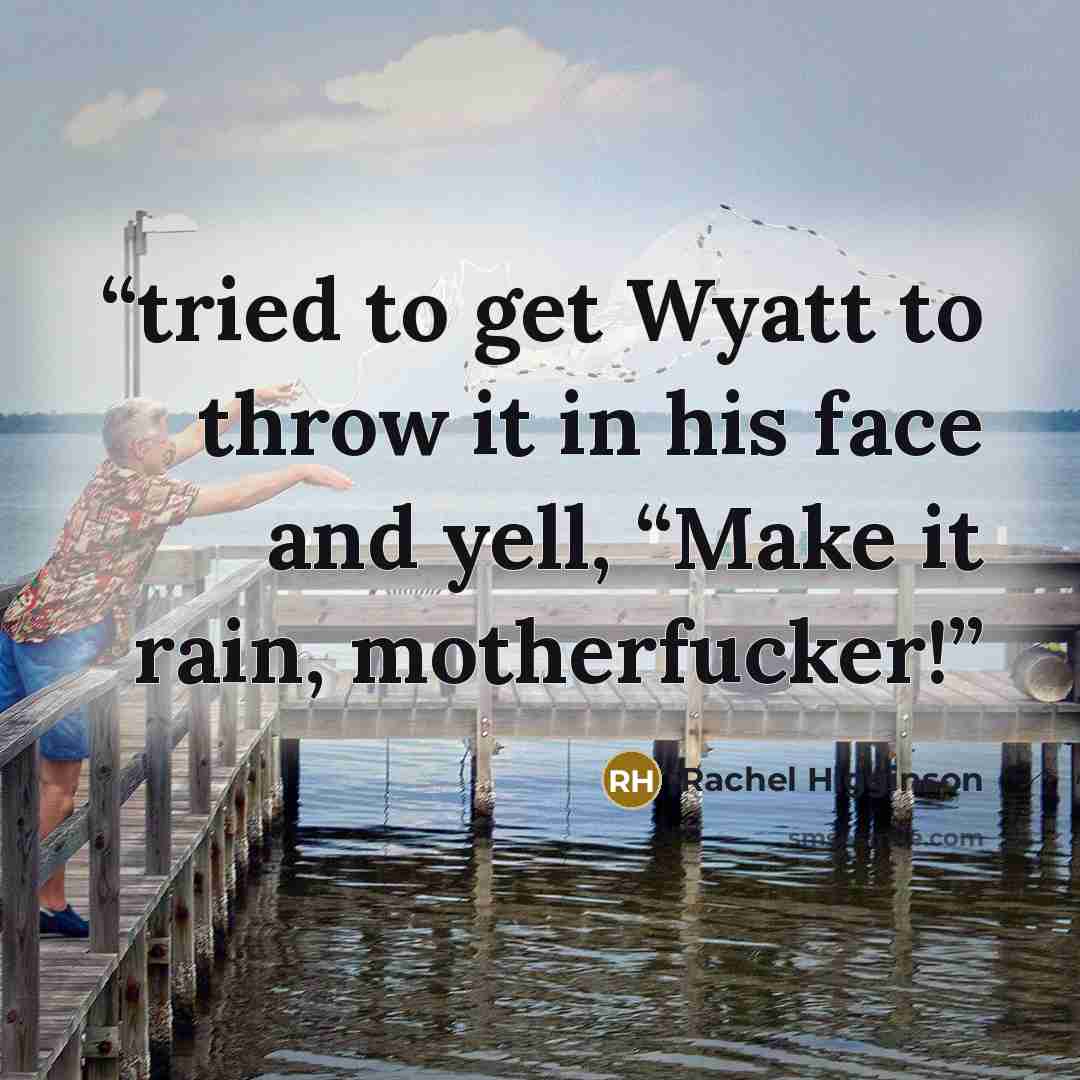 “tried to get Wyatt to throw it in his face and yell, “Make it rain, motherfucker!” quote by Rachel Higginson