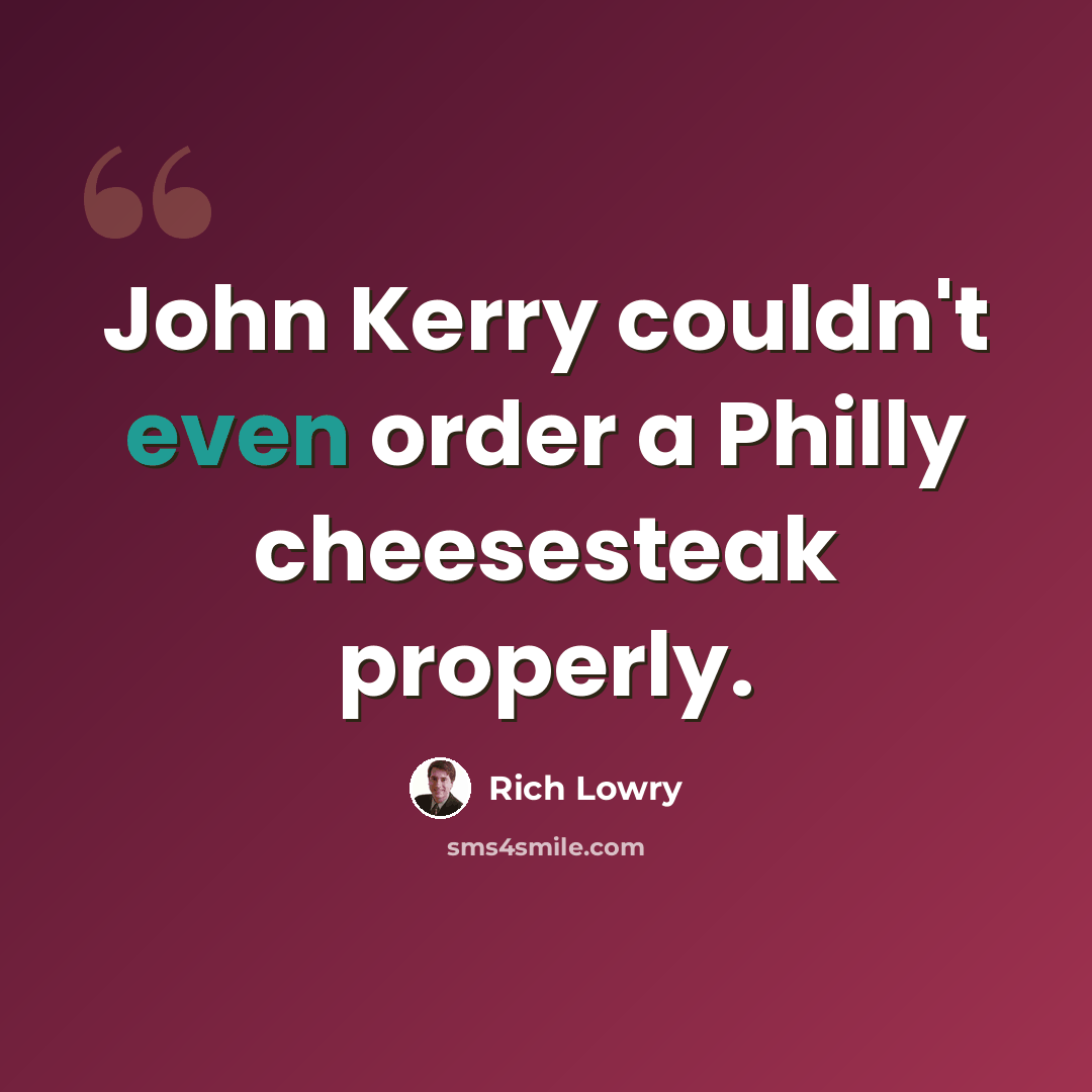“John Kerry couldn't even order a Philly cheesesteak properly.” quote by Rich Lowry