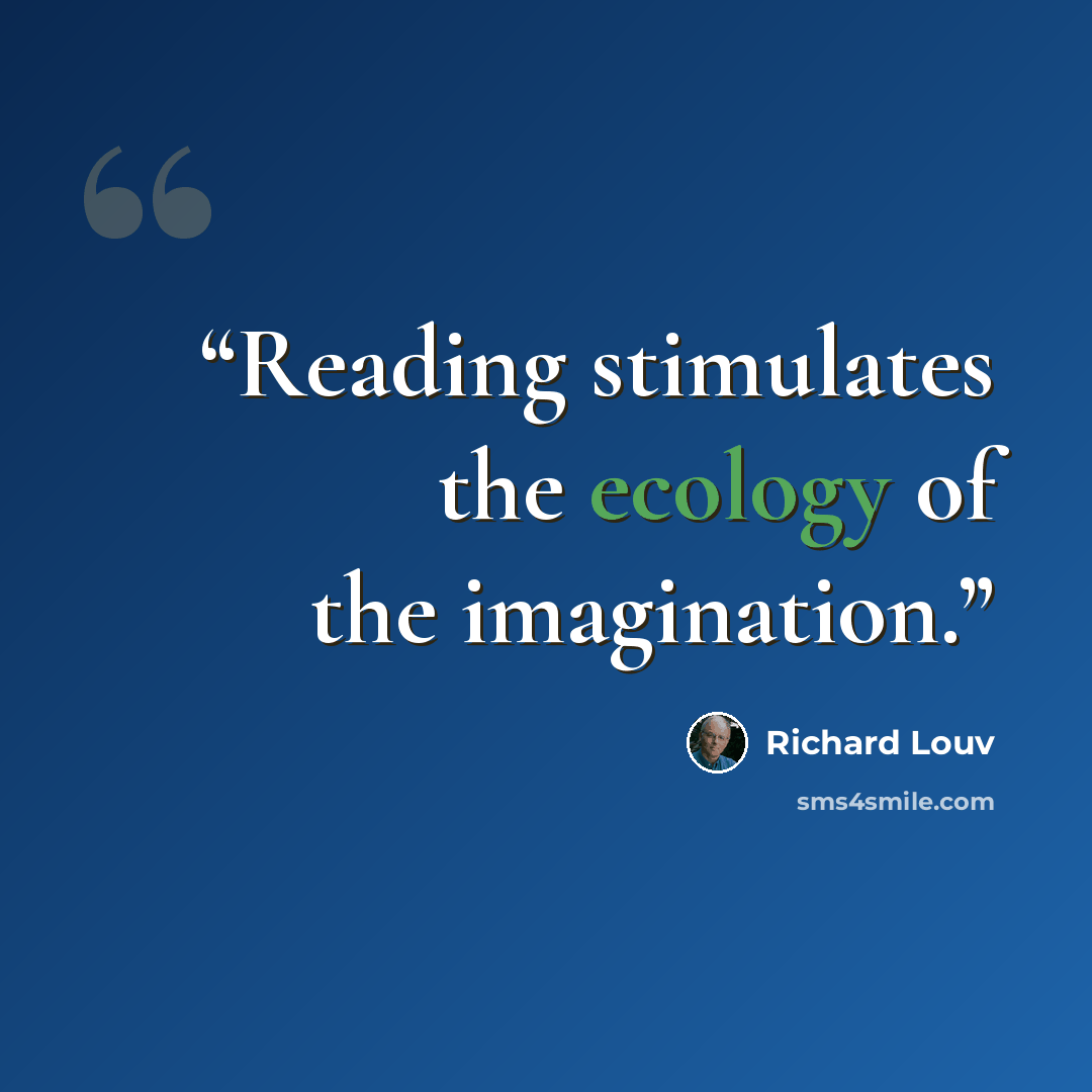 “Reading stimulates the ecology of the imagination.” quote by Richard Louv