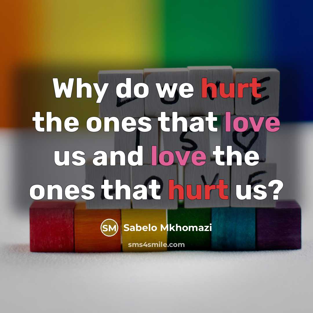 “Why do we hurt the ones that love us and love the ones that hurt us?” quote by Sabelo Mkhomazi