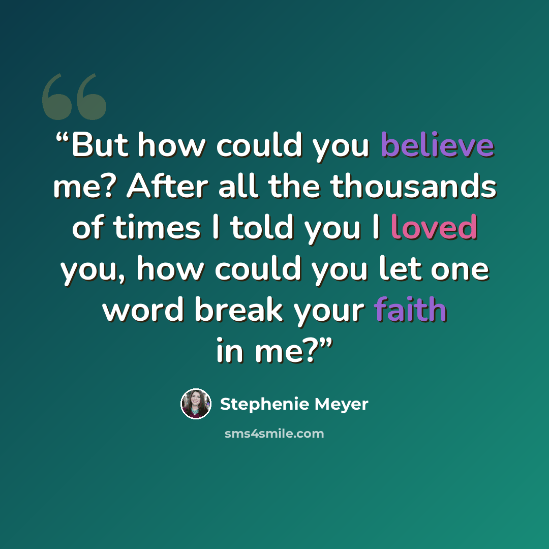 “But how could you believe me? After all the thousands of times I told you I loved you, how could you let one word break your faith in me?” quote by Stephenie Meyer