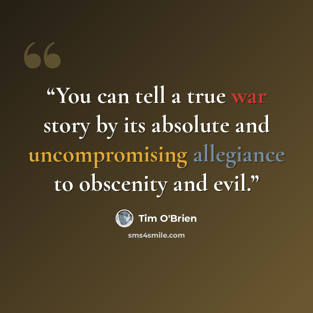 “You can tell a true war story by its absolute and uncompromising allegiance to obscenity and evil.” quote by Tim O'Brien