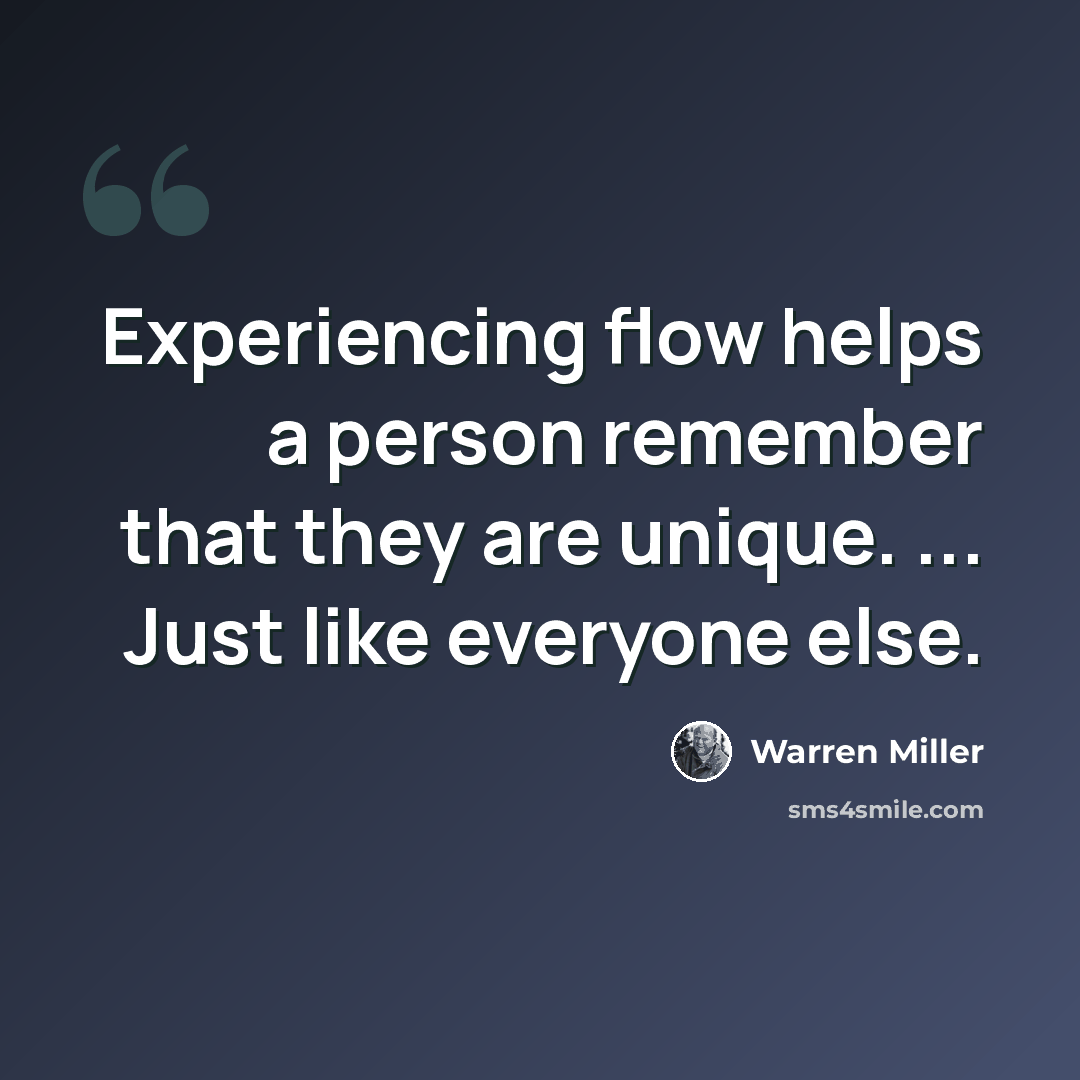 “Experiencing flow helps a person remember that they are unique. ... Just like everyone else.” quote by Warren Miller