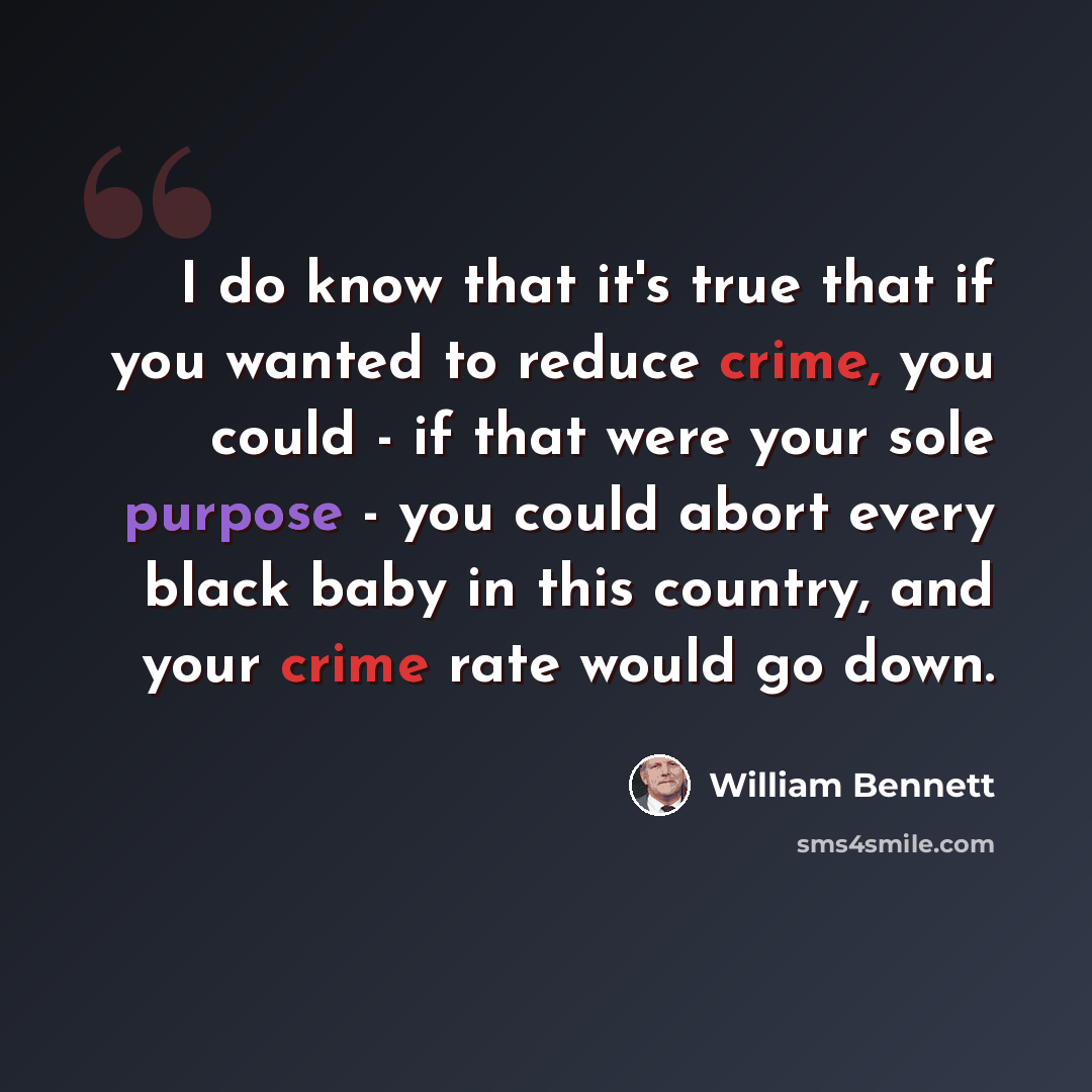 “I do know that it's true that if you wanted to reduce crime, you could - if that were your sole purpose - you could abort every black baby in this country, and your crime rate would go down.” quote by William Bennett