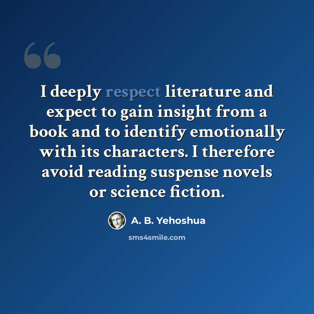 “I deeply respect literature and expect to gain insight from a book and to identify emotionally with its characters. I therefore avoid reading suspense novels or science fiction.” quote by A. B. Yehoshua