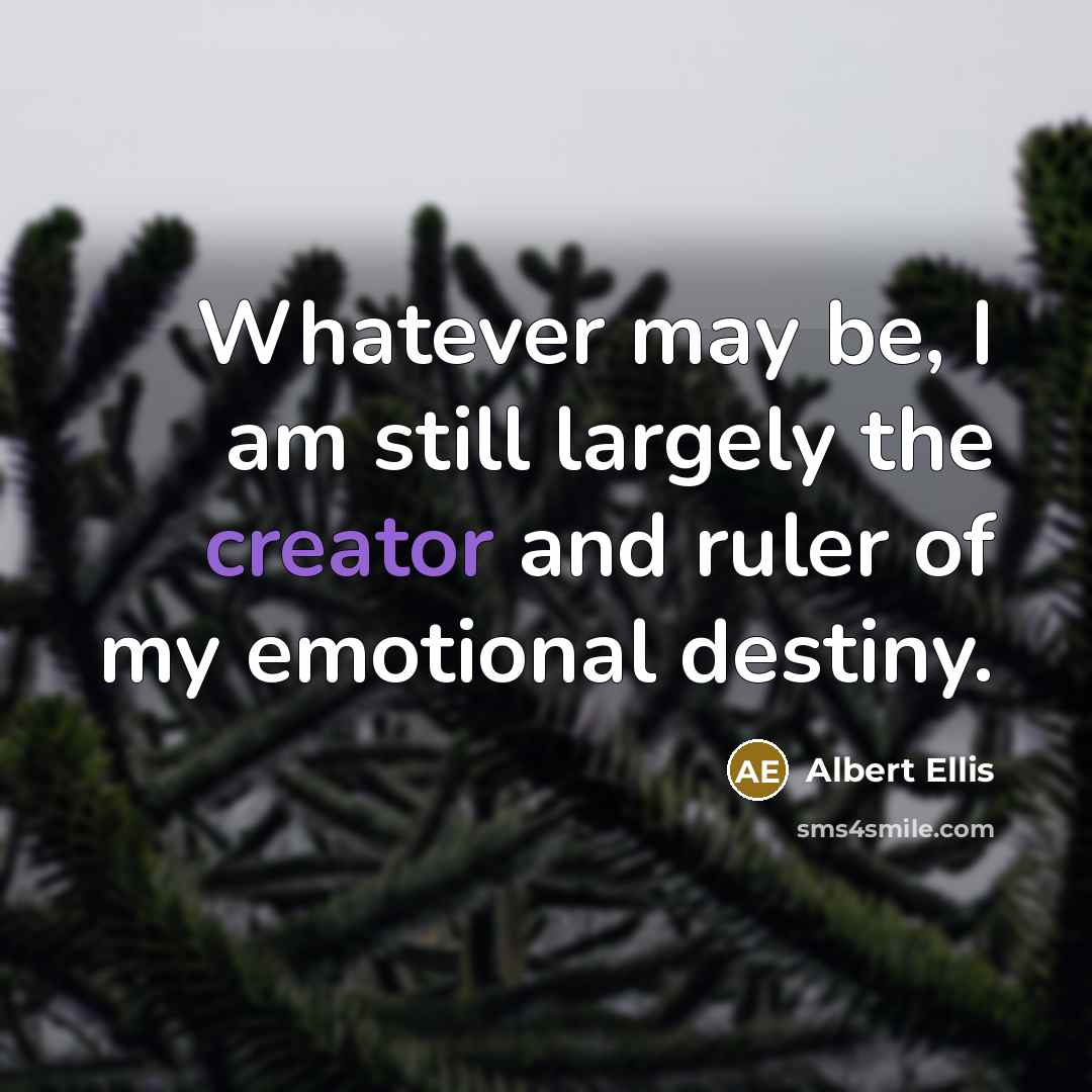 “Whatever may be, I am still largely the creator and ruler of my emotional destiny.” quote by Albert Ellis