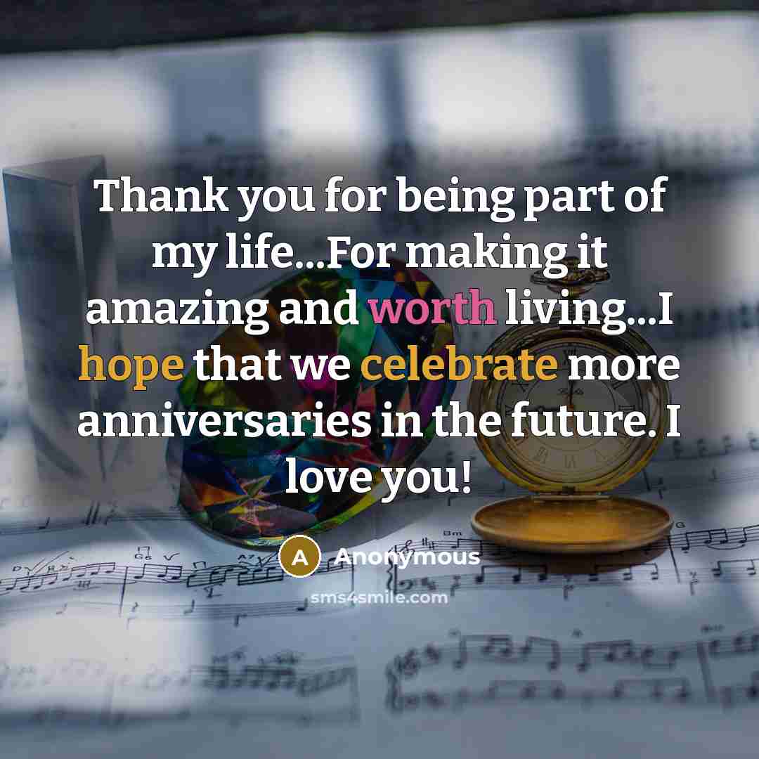 “Thank you for being part of my life...For making it amazing and worth living...I hope that we celebrate more anniversaries in the future. I love you!” quote by Anonymous