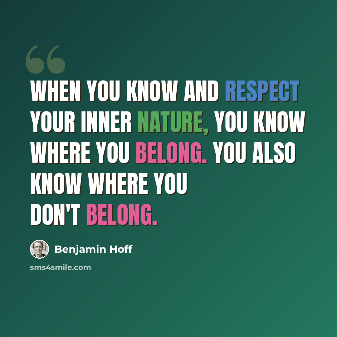 “When you know and respect your Inner Nature, you know where you belong. You also know where you don't belong.” quote by Benjamin Hoff