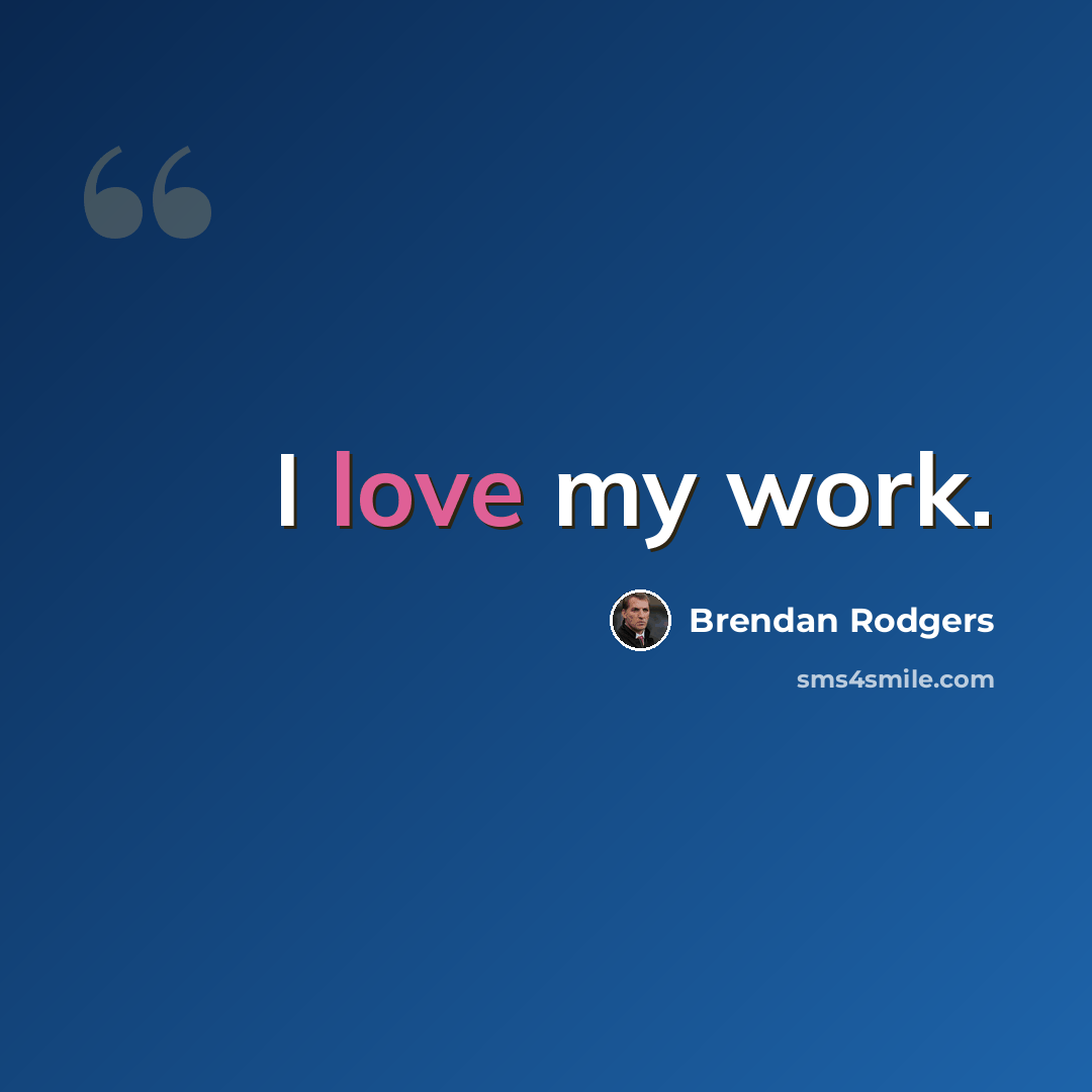 “I love my work.” quote by Brendan Rodgers