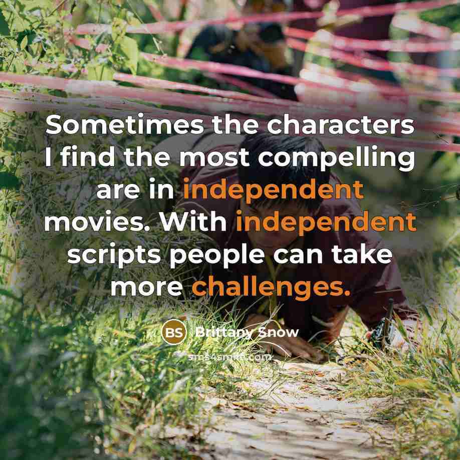 “Sometimes the characters I find the most compelling are in independent movies. With independent scripts people can take more challenges.” quote by Brittany Snow