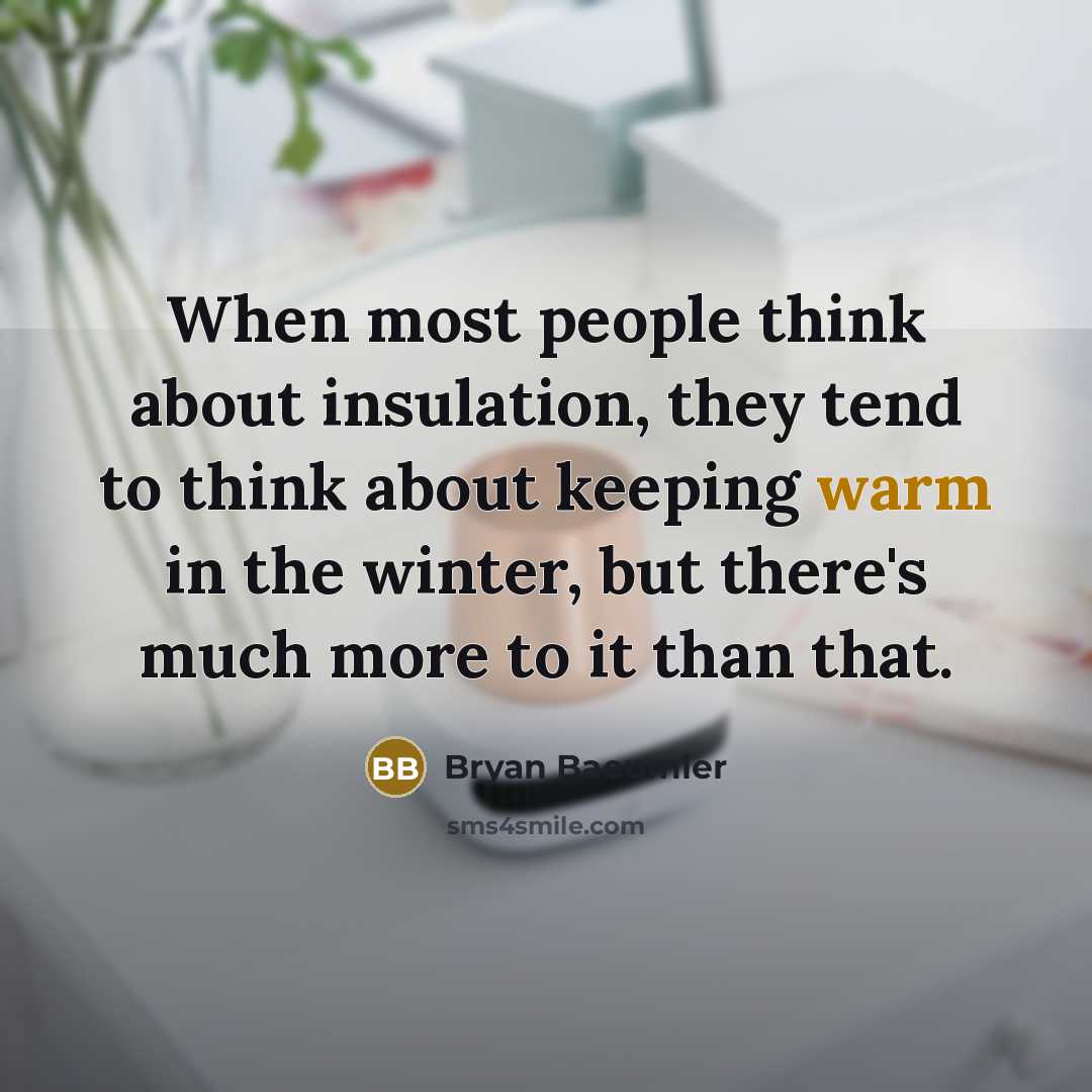 “When most people think about insulation, they tend to think about keeping warm in the winter, but there's much more to it than that.” quote by Bryan Baeumler
