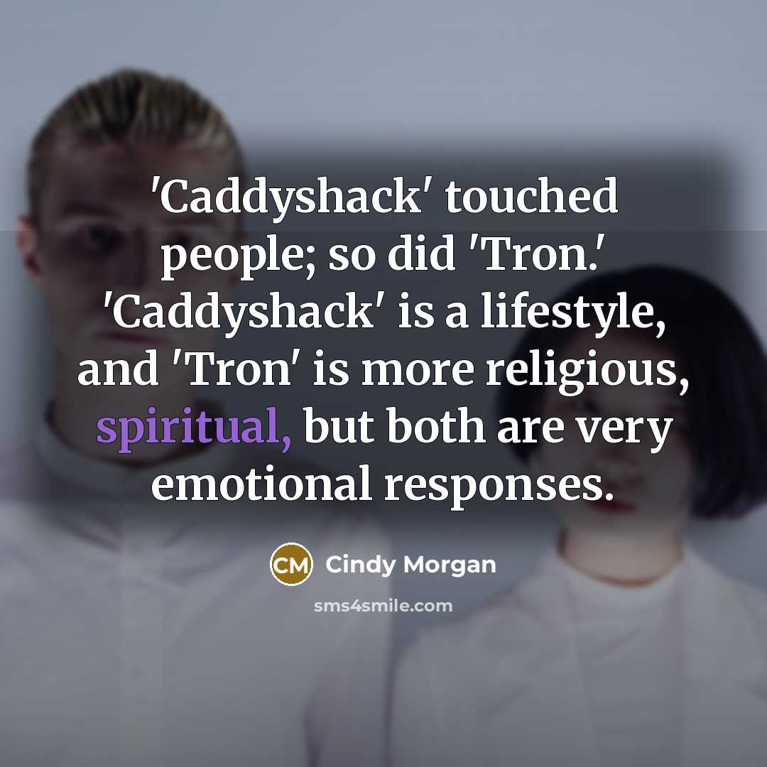“'Caddyshack' touched people; so did 'Tron.' 'Caddyshack' is a lifestyle, and 'Tron' is more religious, spiritual, but both are very emotional responses.” quote by Cindy Morgan