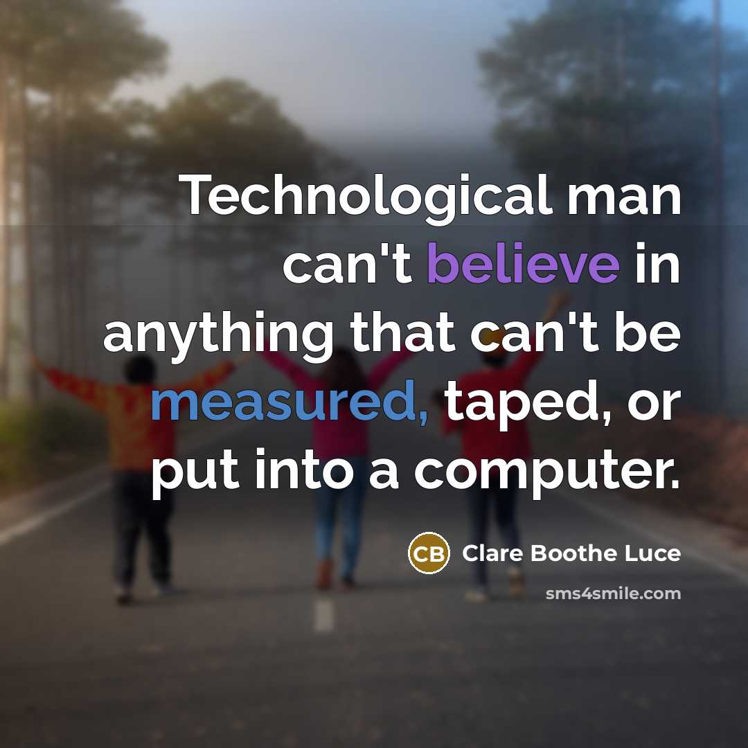 “Technological man can't believe in anything that can't be measured, taped, or put into a computer.” quote by Clare Boothe Luce