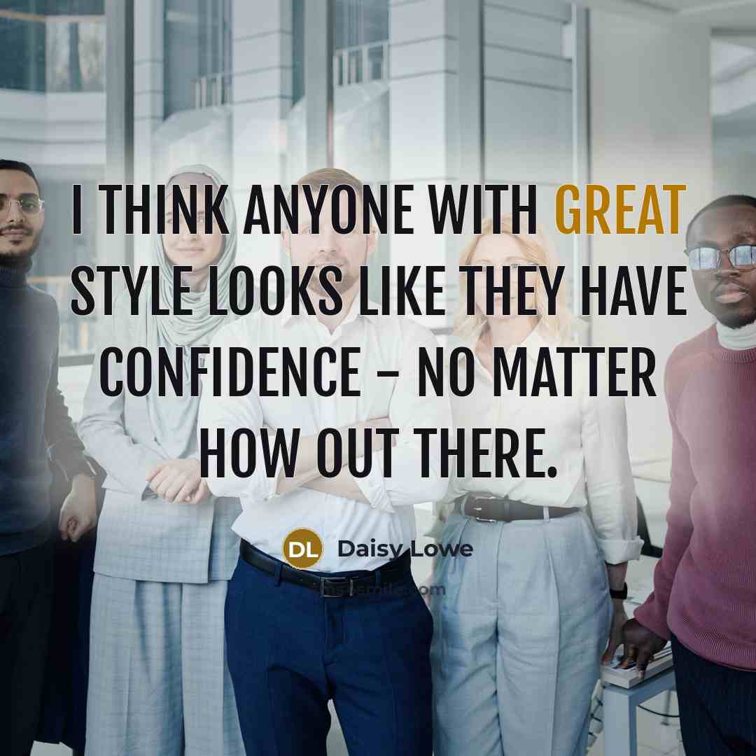 “I think anyone with great style looks like they have confidence - no matter how out there.” quote by Daisy Lowe