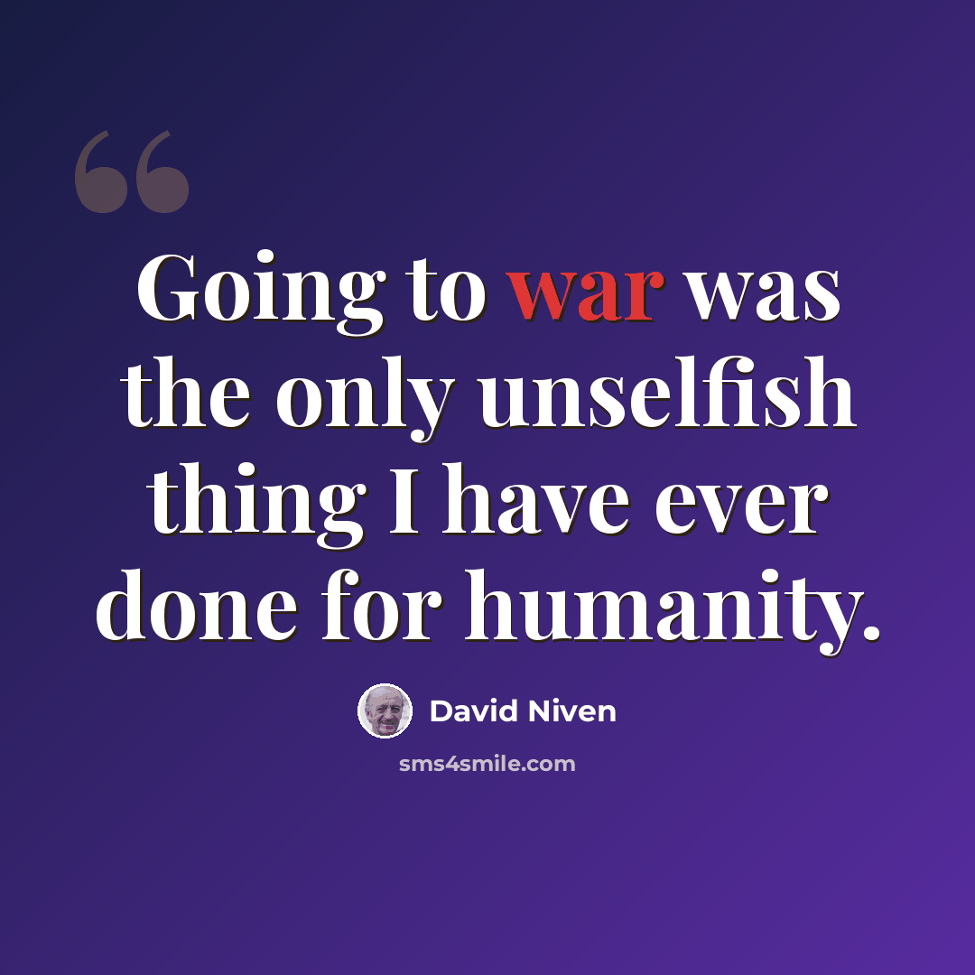 “Going to war was the only unselfish thing I have ever done for humanity.” quote by David Niven