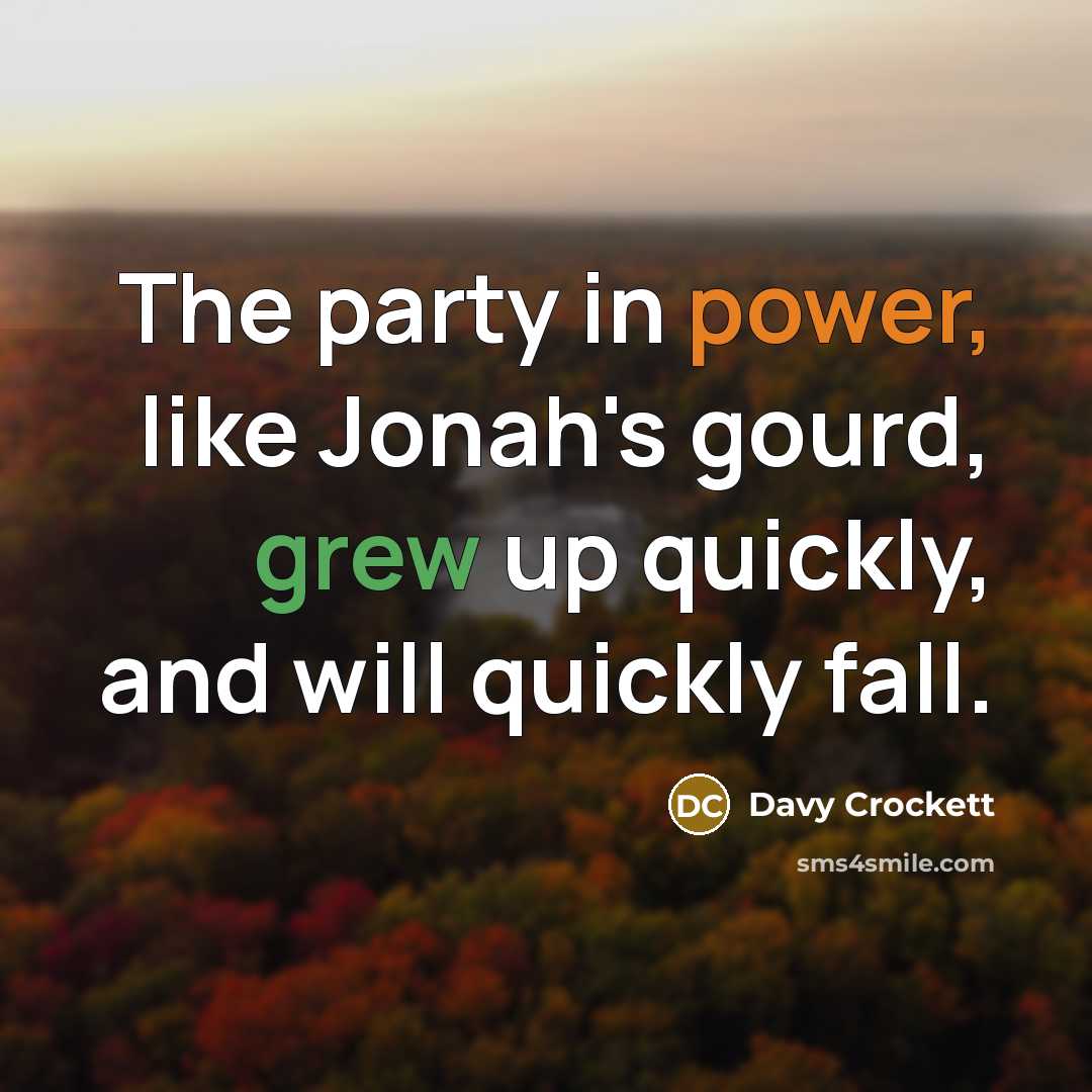 “The party in power, like Jonah's gourd, grew up quickly, and will quickly fall.” quote by Davy Crockett