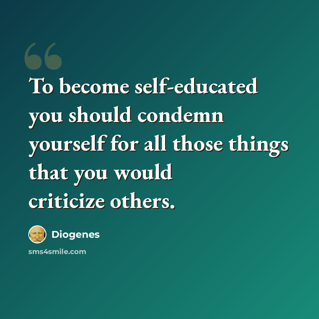 “To become self-educated you should condemn yourself for all those things that you would criticize others.” quote by Diogenes