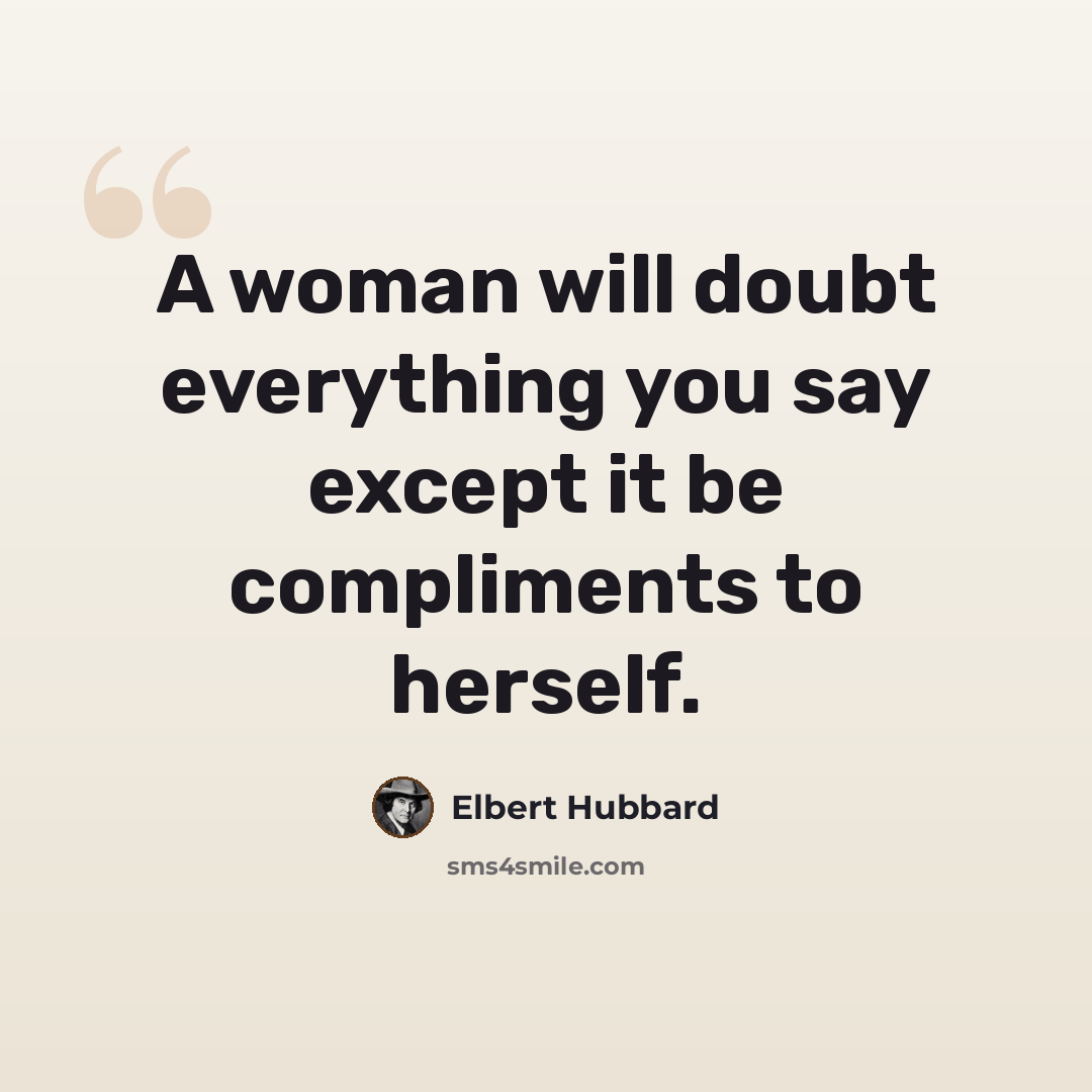 “A woman will doubt everything you say except it be compliments to herself.” quote by Elbert Hubbard