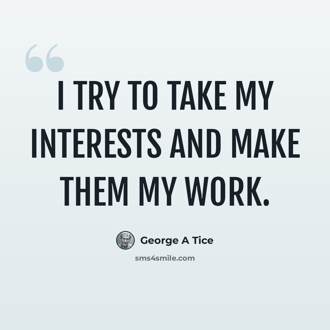“I try to take my interests and make them my work.” quote by George A Tice