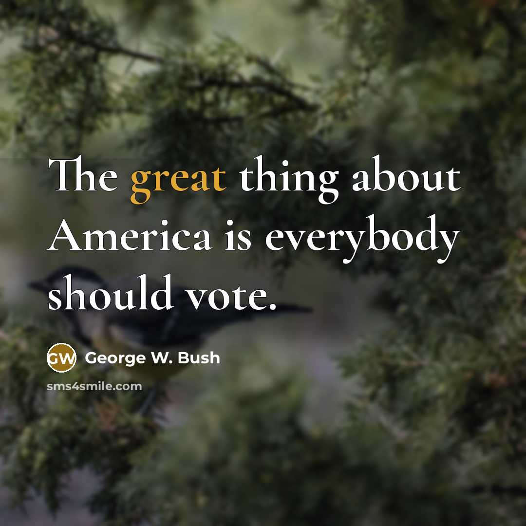 “The great thing about America is everybody should vote.” quote by George W. Bush