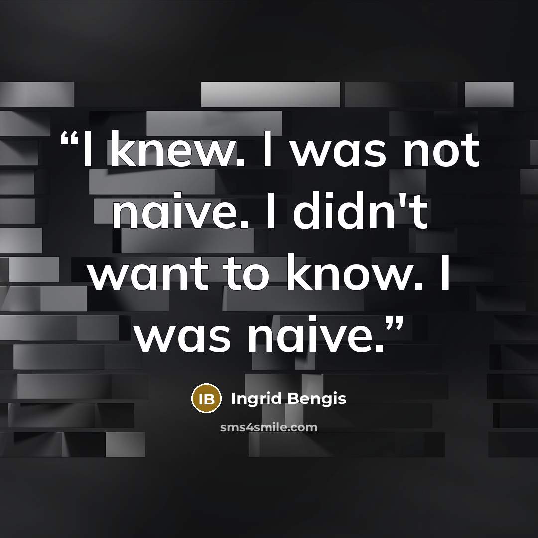 “I knew. I was not naive. I didn't want to know. I was naive.” quote by Ingrid Bengis