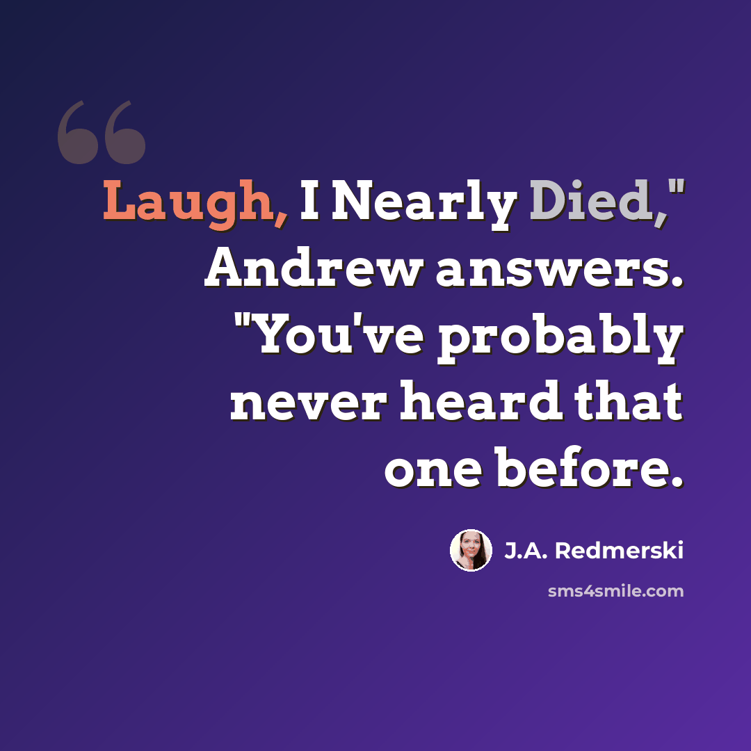 “Laugh, I Nearly Died," Andrew answers. "You've probably never heard that one before.” quote by J.A. Redmerski