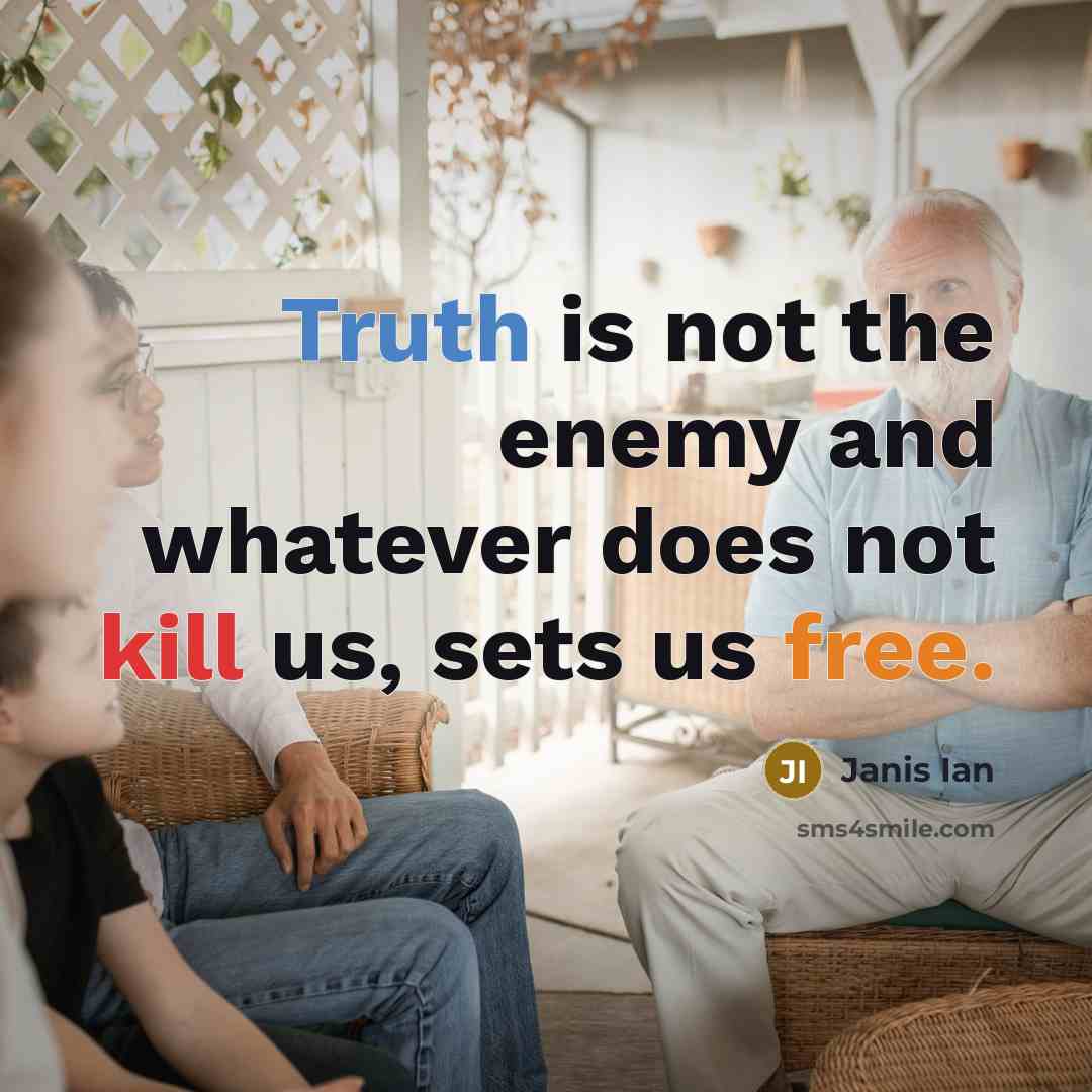 “Truth is not the enemy and whatever does not kill us, sets us free.” quote by Janis Ian