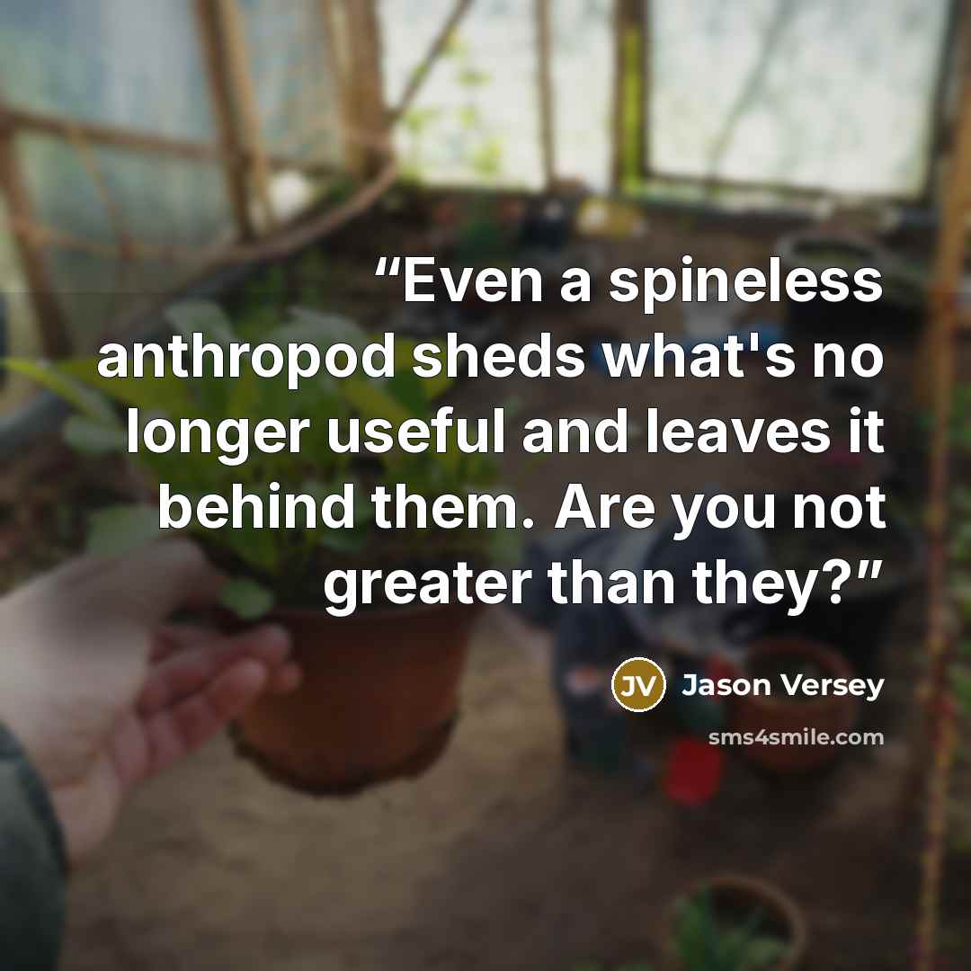 “Even a spineless anthropod sheds what's no longer useful and leaves it behind them. Are you not greater than they?” quote by Jason Versey